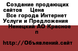 Создание продающих сайтов  › Цена ­ 5000-10000 - Все города Интернет » Услуги и Предложения   . Ненецкий АО,Красное п.